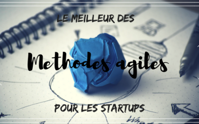 Méthodes agiles : le meilleur pour votre startup !