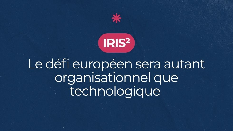 IRIS² : le défi européen sera autant organisationnel que technologique